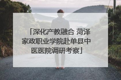 深化产教融合 菏泽家政职业学院赴单县中医医院调研考察