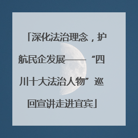 深化法治理念，护航民企发展——“四川十大法治人物”巡回宣讲走进宜宾