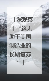 深观察丨“这无助于美国制造业的长期复苏”