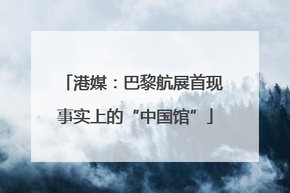 港媒：巴黎航展首现事实上的“中国馆”
