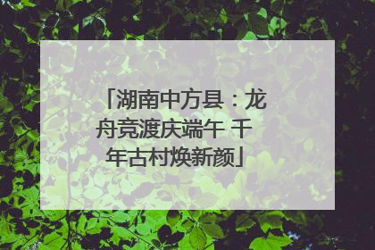 湖南中方县：龙舟竞渡庆端午 千年古村焕新颜