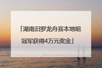 湖南汨罗龙舟赛本地组冠军获得4万元奖金