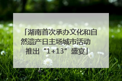 湖南首次承办文化和自然遗产日主场城市活动 推出“1+13”盛宴