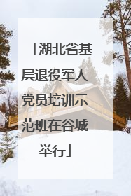 湖北省基层退役军人党员培训示范班在谷城举行
