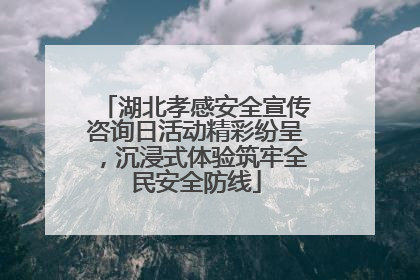 湖北孝感安全宣传咨询日活动精彩纷呈，沉浸式体验筑牢全民安全防线