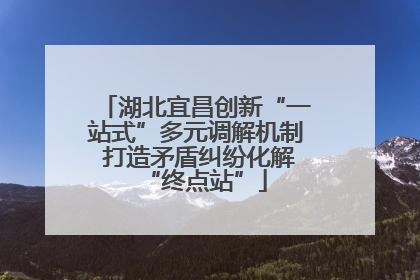 湖北宜昌创新“一站式”多元调解机制 打造矛盾纠纷化解“终点站”
