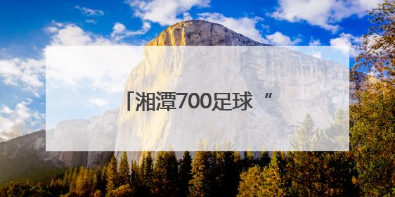 湘潭700足球“小将”逐梦绿茵场