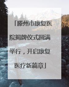 滕州市康复医院揭牌仪式圆满举行，开启康复医疗新篇章
