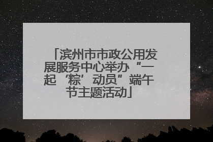滨州市市政公用发展服务中心举办“一起‘粽’动员”端午节主题活动
