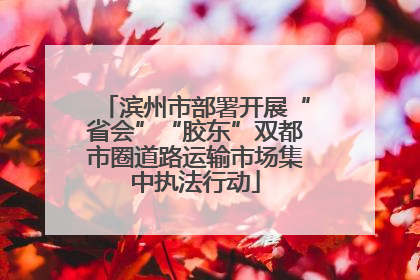 滨州市部署开展“省会”“胶东”双都市圈道路运输市场集中执法行动