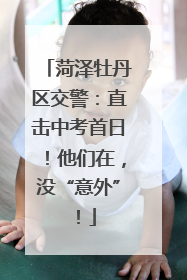 菏泽牡丹区交警：直击中考首日！他们在，没“意外”！