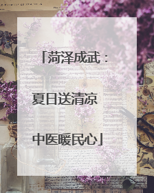 菏泽成武：夏日送清凉 中医暖民心