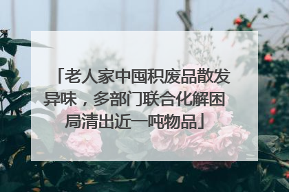 老人家中囤积废品散发异味，多部门联合化解困局清出近一吨物品