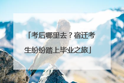 考后哪里去？宿迁考生纷纷踏上毕业之旅