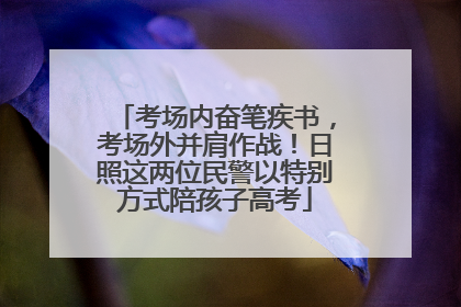 考场内奋笔疾书，考场外并肩作战！日照这两位民警以特别方式陪孩子高考