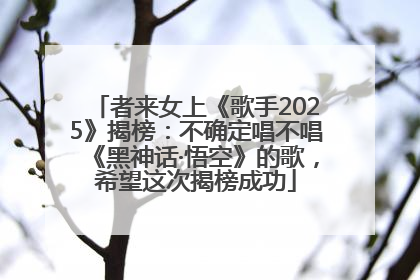 者来女上《歌手2025》揭榜：不确定唱不唱《黑神话·悟空》的歌，希望这次揭榜成功