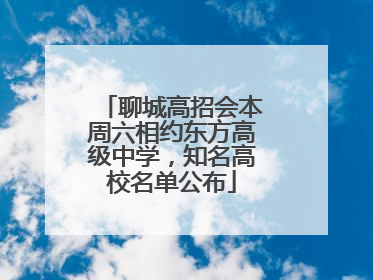 聊城高招会本周六相约东方高级中学，知名高校名单公布