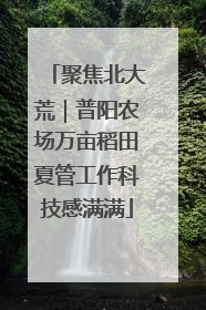 聚焦北大荒｜普阳农场万亩稻田夏管工作科技感满满