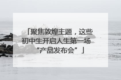聚焦敦煌主题，这些初中生开启人生第一场“产品发布会”