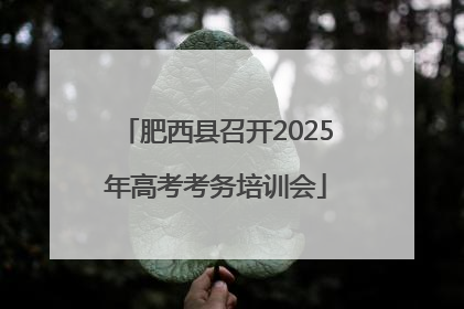 肥西县召开2025年高考考务培训会