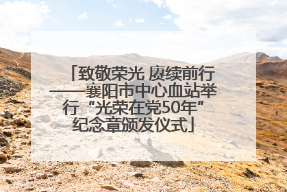 致敬荣光 赓续前行——襄阳市中心血站举行“光荣在党50年”纪念章颁发仪式