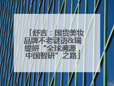 舒言：国货美妆品牌不老谜语&瑞缇妍“全球溯源，中国智研”之路