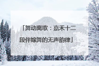 舞动离歌：嘉禾十二段伴嫁舞的无声韵律