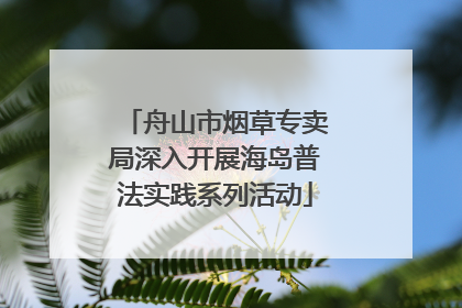舟山市烟草专卖局深入开展海岛普法实践系列活动