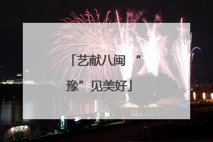 艺献八闽 “豫”见美好