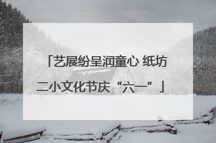 艺展纷呈润童心 纸坊二小文化节庆“六一”