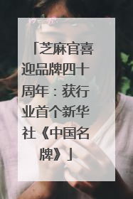 芝麻官喜迎品牌四十周年：获行业首个新华社《中国名牌》