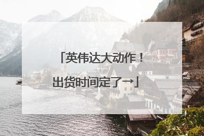 英伟达大动作！出货时间定了→