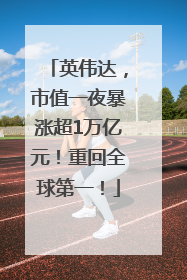 英伟达，市值一夜暴涨超1万亿元！重回全球第一！
