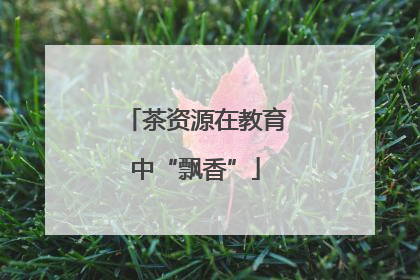 茶资源在教育中“飘香”