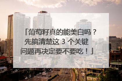 葡萄籽真的能美白吗？先搞清楚这 3 个关键问题再决定要不要吃！