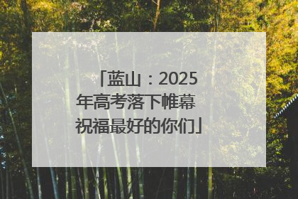 蓝山：2025年高考落下帷幕 祝福最好的你们