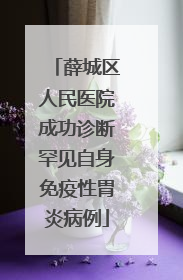薛城区人民医院成功诊断罕见自身免疫性胃炎病例