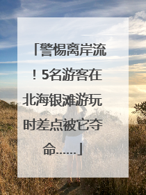 警惕离岸流！5名游客在北海银滩游玩时差点被它夺命……