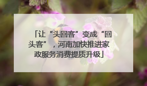 让“头回客”变成“回头客”，河南加快推进家政服务消费提质升级