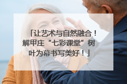 让艺术与自然融合！解甲庄“七彩课堂”树叶为幕书写美好！