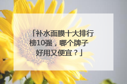 补水面膜十大排行榜10强，哪个牌子好用又便宜？
