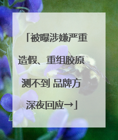 被曝涉嫌严重造假、重组胶原测不到 品牌方深夜回应→
