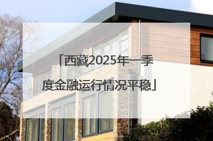 西藏2025年一季度金融运行情况平稳