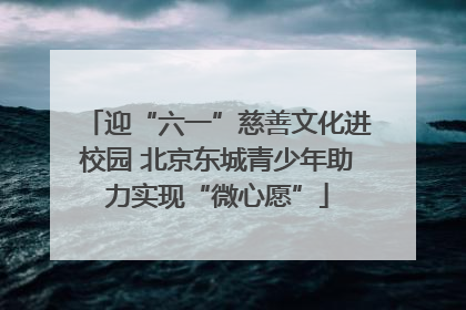 迎“六一”慈善文化进校园 北京东城青少年助力实现“微心愿”