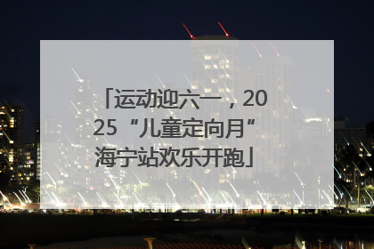运动迎六一，2025“儿童定向月”海宁站欢乐开跑