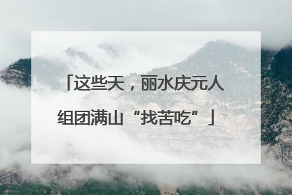 这些天，丽水庆元人组团满山“找苦吃”