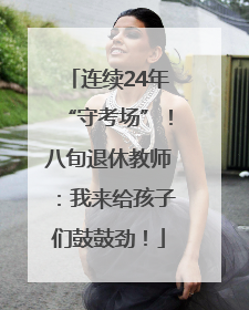 连续24年“守考场”！八旬退休教师：我来给孩子们鼓鼓劲！