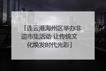 连云港海州区举办非遗市集活动 让传统文化焕发时代光彩