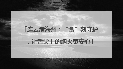 连云港海州：“食”刻守护，让舌尖上的烟火更安心