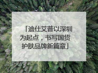 迪仕艾普以深圳为起点，书写国货护肤品牌新篇章